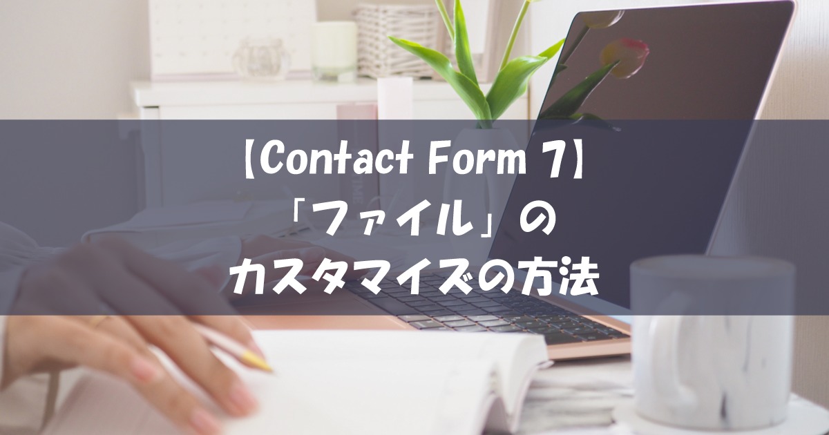 【Contact Form 7】「ファイル」のカスタマイズの方法