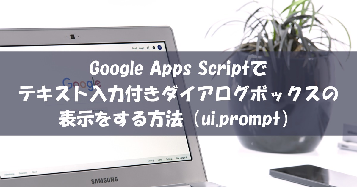 Google Apps Scriptでテキスト入力付きダイアログボックスの表示をする方法（ui.prompt）